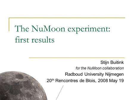 The NuMoon experiment: first results Stijn Buitink for the NuMoon collaboration Radboud University Nijmegen 20 th Rencontres de Blois, 2008 May 19.