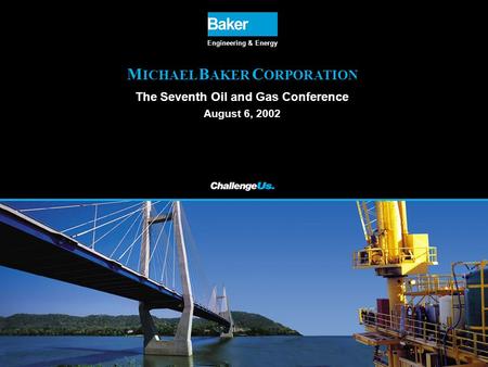 1 M ICHAEL B AKER C ORPORATION The Seventh Oil and Gas Conference August 6, 2002 Engineering & Energy.