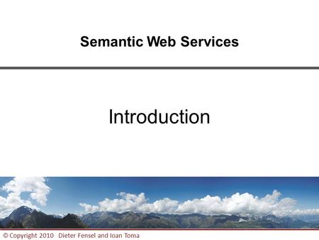 1 © Copyright 2010 Dieter Fensel and Ioan Toma Semantic Web Services Introduction.