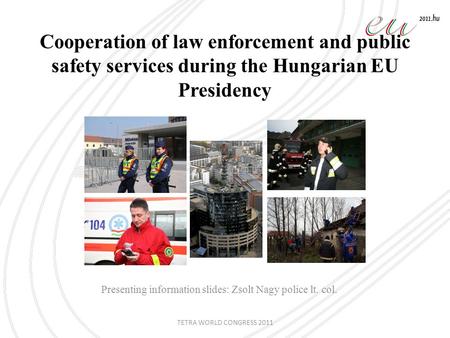 Cooperation of law enforcement and public safety services during the Hungarian EU Presidency Presenting information slides: Zsolt Nagy police lt. col.