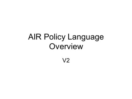 AIR Policy Language Overview V2. AIR Facts AIR -- Accountability In RDF a policy language for dependency tracking represented in Turtle (an RDF syntax)