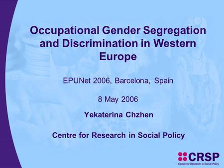 Occupational Gender Segregation and Discrimination in Western Europe EPUNet 2006, Barcelona, Spain 8 May 2006 Yekaterina Chzhen Centre for Research in.