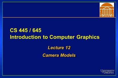 CS 445 / 645 Introduction to Computer Graphics Lecture 12 Camera Models Lecture 12 Camera Models.