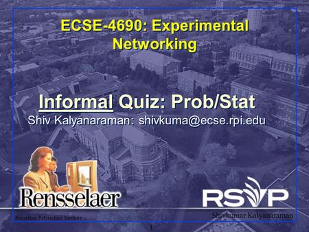 Shivkumar Kalyanaraman Rensselaer Polytechnic Institute 1 ECSE-4690: Experimental Networking Informal Quiz: Prob/Stat Shiv Kalyanaraman: