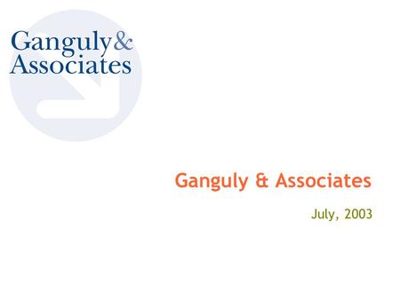 Ganguly & Associates July, 2003. Ganguly & Associates We add value to your business, practically 2 Ganguly & Associates Agenda  About Us  Service Offerings.