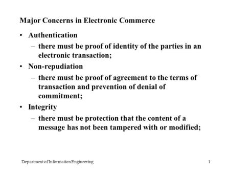 Department of Information Engineering1 Major Concerns in Electronic Commerce Authentication –there must be proof of identity of the parties in an electronic.