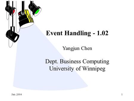 Jan. 20041 Event Handling - 1.02 Yangjun Chen Dept. Business Computing University of Winnipeg.