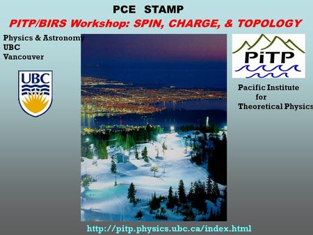 PCE STAMP Physics & Astronomy UBC Vancouver Pacific Institute for Theoretical Physics  PITP/BIRS Workshop: SPIN, CHARGE,