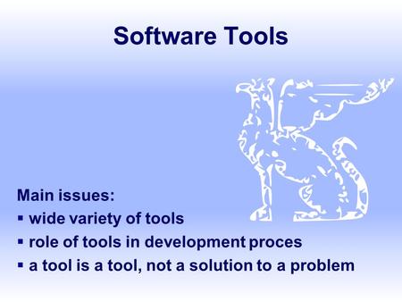 Software Tools Main issues:  wide variety of tools  role of tools in development proces  a tool is a tool, not a solution to a problem.