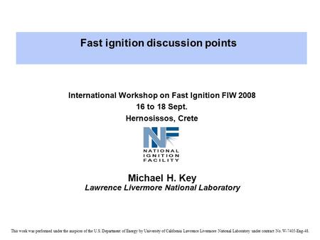 International Workshop on Fast Ignition FIW 2008 16 to 18 Sept. Hernosissos, Crete Michael H. Key Lawrence Livermore National Laboratory This work was.