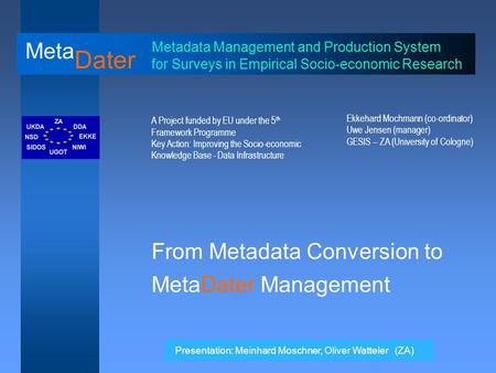 Meta Dater Metadata Management and Production System for Surveys in Empirical Socio-economic Research A Project funded by EU under the 5 th Framework Programme.