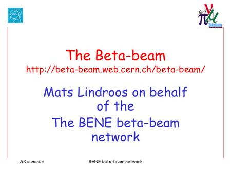 AB seminarBENE beta-beam network The Beta-beam  Mats Lindroos on behalf of the The BENE beta-beam network.