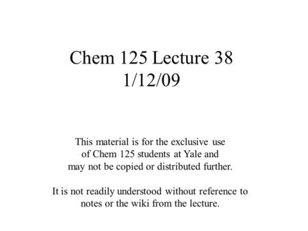 Chem 125 Lecture 38 1/12/09 This material is for the exclusive use of Chem 125 students at Yale and may not be copied or distributed further. It is not.