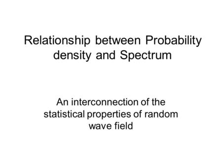 Relationship between Probability density and Spectrum An interconnection of the statistical properties of random wave field.