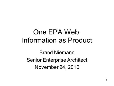 1 One EPA Web: Information as Product Brand Niemann Senior Enterprise Architect November 24, 2010.