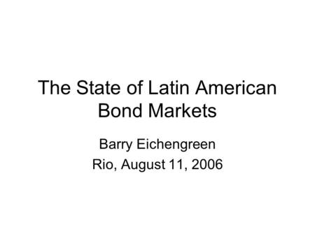 The State of Latin American Bond Markets Barry Eichengreen Rio, August 11, 2006.