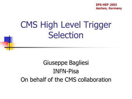 CMS High Level Trigger Selection Giuseppe Bagliesi INFN-Pisa On behalf of the CMS collaboration EPS-HEP 2003 Aachen, Germany.