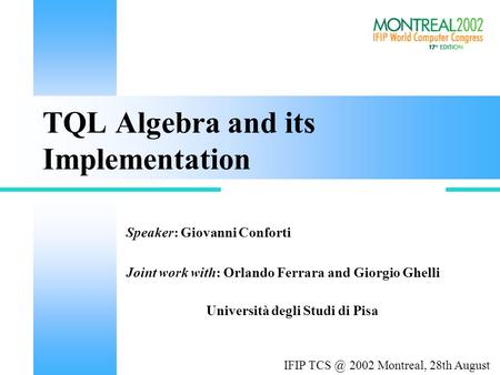Università degli Studi di Pisa Speaker: Giovanni Conforti Joint work with: Orlando Ferrara and Giorgio Ghelli TQL Algebra and its Implementation IFIP.