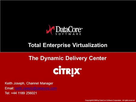 Total Enterprise Virtualization The Dynamic Delivery Center Copyright © 2008 by DataCore Software Corporation. All rights reserved. Keith Joseph, Channel.