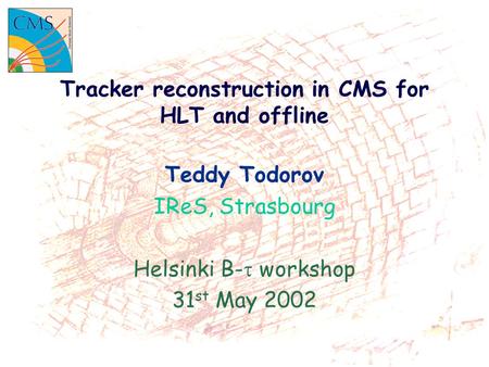 Tracker reconstruction in CMS for HLT and offline Teddy Todorov IReS, Strasbourg Helsinki B-  workshop 31 st May 2002.