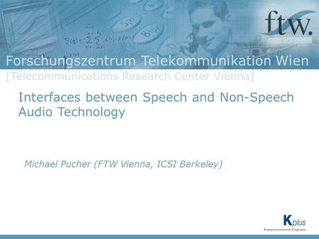 Forschungszentrum Telekommunikation Wien [Telecommunications Research Center Vienna] Interfaces between Speech and Non-Speech Audio Technology Michael.