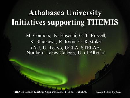 Athabasca University Initiatives supporting THEMIS M. Connors, K. Hayashi, C. T. Russell, K. Shiokawa, R. Irwin, G. Rostoker (AU, U. Tokyo, UCLA, STELAB,