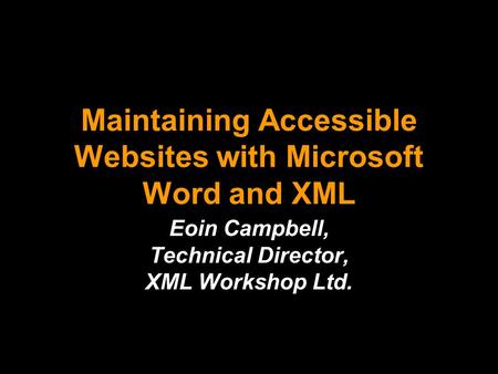 Maintaining Accessible Websites with Microsoft Word and XML Eoin Campbell, Technical Director, XML Workshop Ltd.