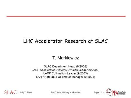 July 7, 2008SLAC Annual Program ReviewPage 1/23 LHC Accelerator Research at SLAC T. Markiewicz SLAC Department Head (9/2008) LARP Accelerator Systems Division.