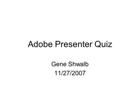 Adobe Presenter Quiz Gene Shwalb 11/27/2007. Breeze is now known as Adobe Breeze. A) True B) False Correct - Click anywhere to continue Incorrect - Click.