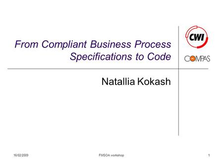 16/02/2009FMSOA workshop1 From Compliant Business Process Specifications to Code Natallia Kokash.