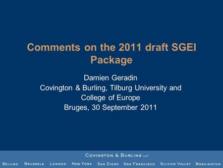 Comments on the 2011 draft SGEI Package Damien Geradin Covington & Burling, Tilburg University and College of Europe Bruges, 30 September 2011.