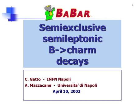 1 Semiexclusive semileptonic B->charmdecays C. Gatto - INFN Napoli A. Mazzacane - Universita’ di Napoli April 10, 2003.