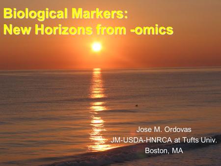 Biological Markers: New Horizons from -omics Jose M. Ordovas JM-USDA-HNRCA at Tufts Univ. Boston, MA.