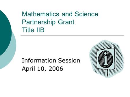 Mathematics and Science Partnership Grant Title IIB Information Session April 10, 2006.
