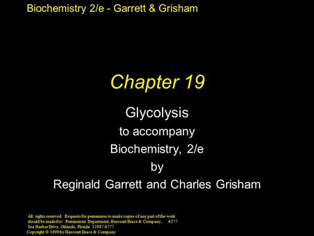 Biochemistry 2/e - Garrett & Grisham Copyright © 1999 by Harcourt Brace & Company Chapter 19 Glycolysis to accompany Biochemistry, 2/e by Reginald Garrett.