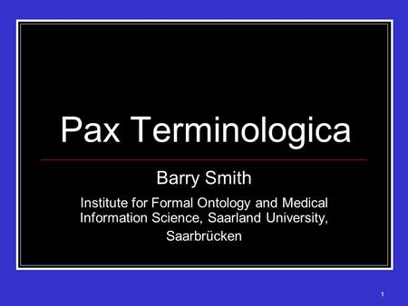 1 Pax Terminologica Barry Smith Institute for Formal Ontology and Medical Information Science, Saarland University, Saarbrücken.