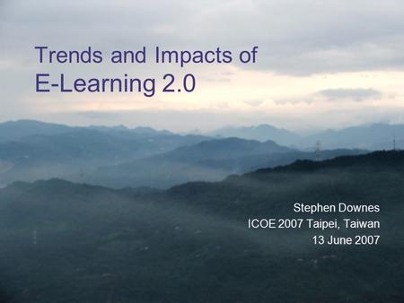 Trends and Impacts of E-Learning 2.0 Stephen Downes ICOE 2007 Taipei, Taiwan 13 June 2007.