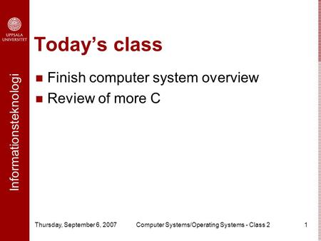 Informationsteknologi Thursday, September 6, 2007Computer Systems/Operating Systems - Class 21 Today’s class Finish computer system overview Review of.