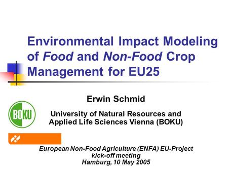 Environmental Impact Modeling of Food and Non-Food Crop Management for EU25 Erwin Schmid University of Natural Resources and Applied Life Sciences Vienna.