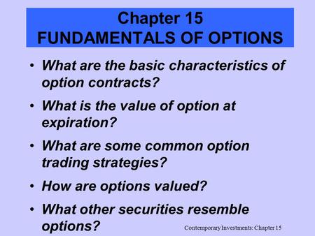 Contemporary Investments: Chapter 15 Chapter 15 FUNDAMENTALS OF OPTIONS What are the basic characteristics of option contracts? What is the value of option.