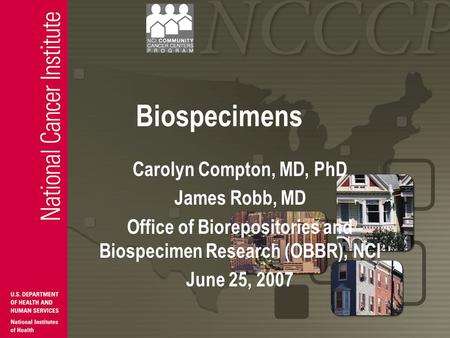 Biospecimens Carolyn Compton, MD, PhD James Robb, MD Office of Biorepositories and Biospecimen Research (OBBR), NCI June 25, 2007.