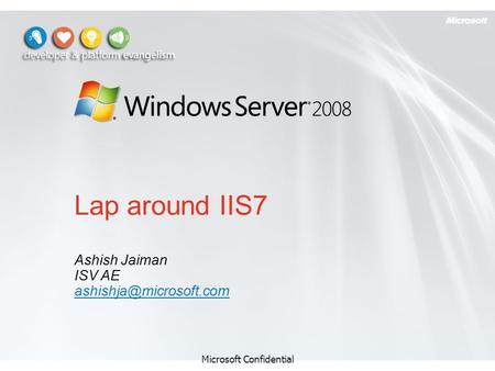 Lap around IIS7 Ashish Jaiman ISV AE Microsoft Confidential.
