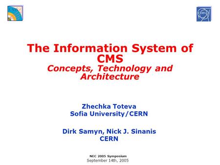 September 14th, 2005 NEC 2005 Symposium The Information System of CMS Concepts, Technology and Architecture Zhechka Toteva Sofia University/CERN Dirk Samyn,