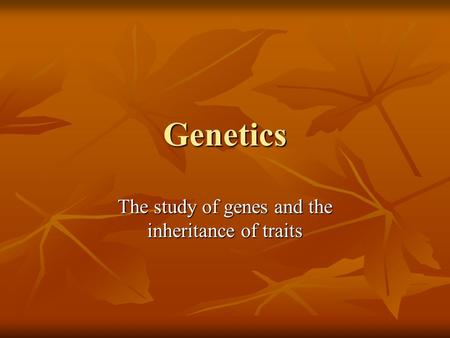 Genetics The study of genes and the inheritance of traits.