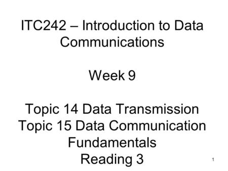 ITC242 – Introduction to Data Communications Week 9 Topic 14 Data Transmission Topic 15 Data Communication Fundamentals Reading 3.