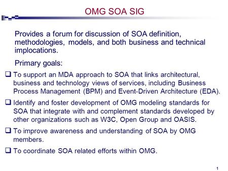 1 OMG SOA SIG  To support an MDA approach to SOA that links architectural, business and technology views of services, including Business Process Management.