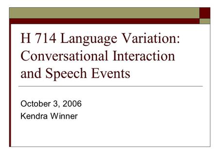 H 714 Language Variation: Conversational Interaction and Speech Events October 3, 2006 Kendra Winner.