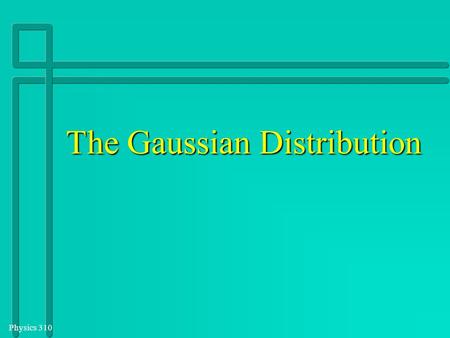 Physics 310 The Gaussian Distribution. Physics 310 Section 2.2 Consider those (common) cases where the probability of success in a single trial,, is not.