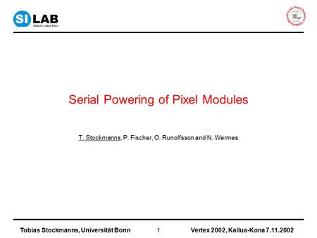 Vertex 2002, Kailua-Kona 7.11.2002Tobias Stockmanns, Universität Bonn1 Serial Powering of Pixel Modules T. Stockmanns, P. Fischer, O. Runolfsson and N.