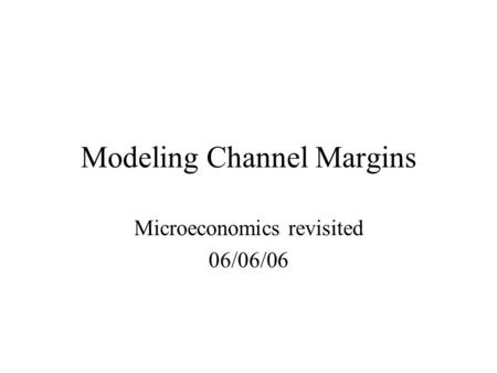 Modeling Channel Margins Microeconomics revisited 06/06/06.